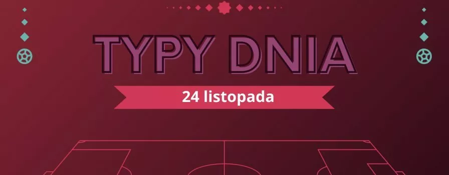 MŚ 2022 typy dnia na Mundial - 24 listopada (czwartek)
