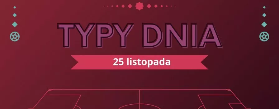 MŚ 2022 typy dnia na Mundial - 25 listopada (piątek)