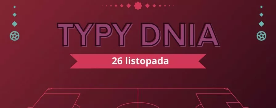 MŚ 2022 typy dnia na Mundial - 26 listopada (sobota)