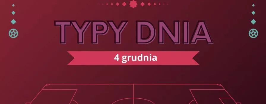 MŚ 2022 typy dnia na Mundial - 4 grudnia (niedziela)