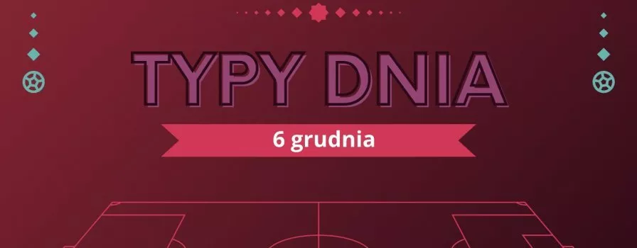 MŚ 2022 typy dnia na Mundial - 6 grudnia (wtorek)