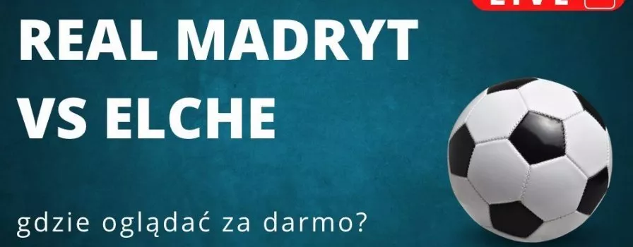 Real Madryt - Elche za darmo - Gdzie oglądać transmisję?