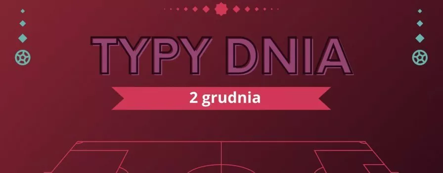 MŚ 2022 typy dnia na Mundial - 2 grudnia (piątek)