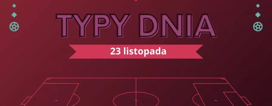 MŚ 2022 typy dnia na Mundial - 23 listopada (środa)