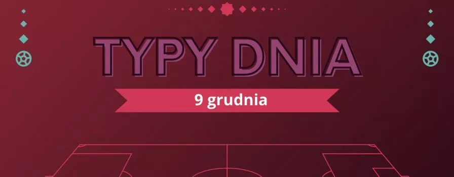 MŚ 2022 typy dnia na Mundial - 9 grudnia (piątek)