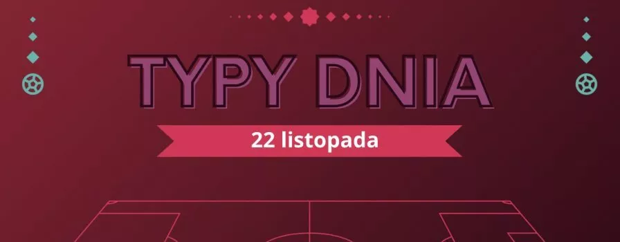 MŚ 2022 typy dnia na Mundial - 22 listopada (wtorek)