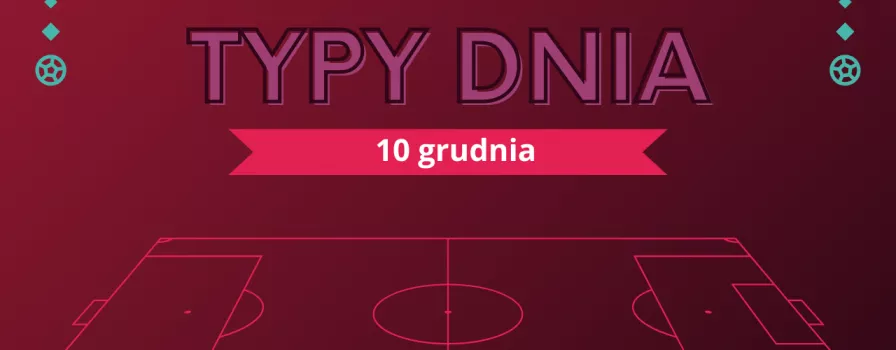 MŚ 2022 typy dnia na Mundial - 10 grudnia (sobota)
