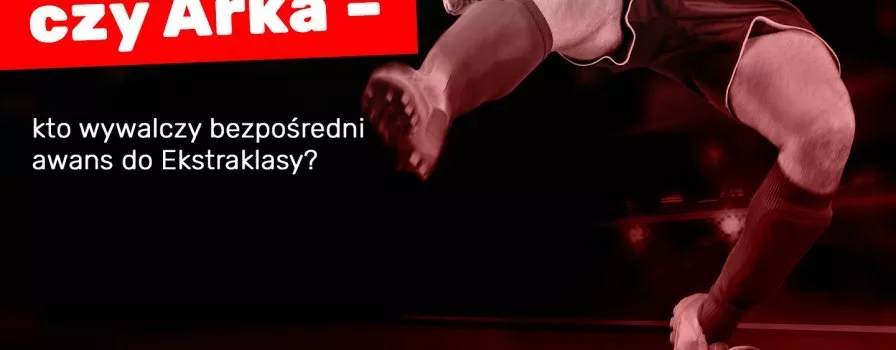Widzew czy Arka – kto wywalczy bezpośredni awans do Ekstraklasy?